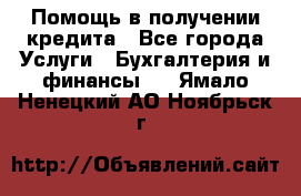 Помощь в получении кредита - Все города Услуги » Бухгалтерия и финансы   . Ямало-Ненецкий АО,Ноябрьск г.